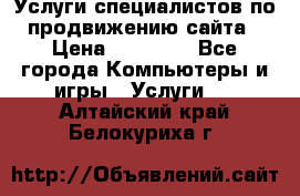 Услуги специалистов по продвижению сайта › Цена ­ 15 000 - Все города Компьютеры и игры » Услуги   . Алтайский край,Белокуриха г.